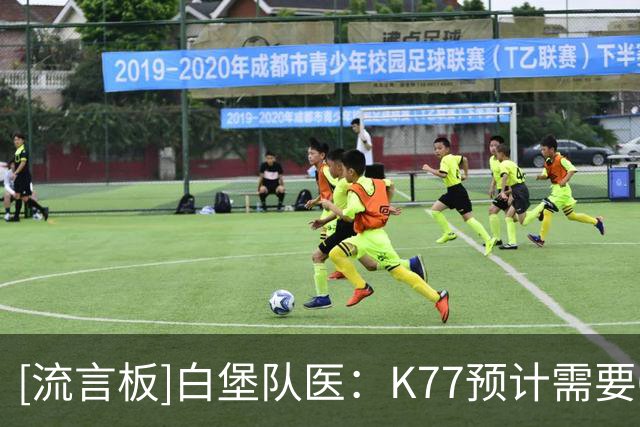 [流言板]白堡队医：K77预计需要6-7个月恢复，本赛季能复出就是奇迹